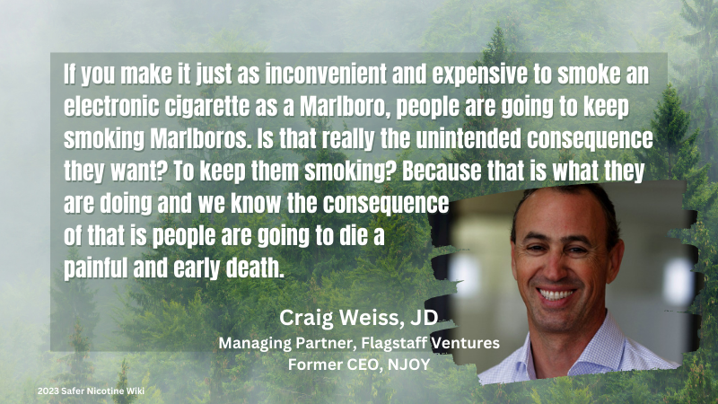 Craig Weiss, JD, Former CEO NJOY: "If you make it just as inconvenient and expensive to smoke an electronic cigarette as a Marlboro, people are going to keep smoking Marlboros. Is that really the unintended consequence they want? To keep them smoking? Because that is what they are doing and we know the consequence of that is people are going to die a painful and early death."