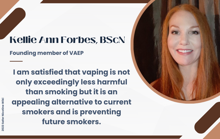 Kellie Ann Forbes, BScN, Founding member of VAEP: "I am satisfied that vaping is not only exceedingly less harmful than smoking but it is an appealing alternative to current smokers and is preventing future smokers."