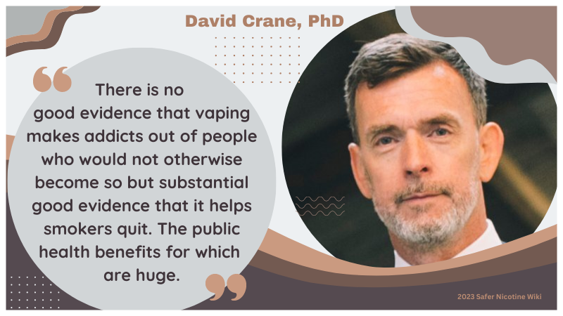 David Crane PhD: "There is no good evidence that vaping makes addicts out of people who would not otherwise become so but substantial good evidence that it helps smokers quit. The public health benefits for which are huge."