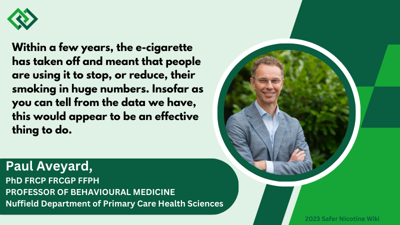 Paul Aveyard, PhD FRCP FRCGP FFPH PROFESSOR OF BEHAVIOURAL MEDICINE Nuffield Department of Primary Care Health Sciences: "Within a few years, the e-cigarette has taken off and meant that people are using it to stop, or reduce, their smoking in huge numbers. Insofar as you can tell from the data we have, this would appear to be an effective thing to do."